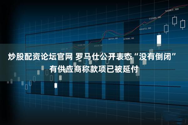 炒股配资论坛官网 罗马仕公开表态“没有倒闭” 有供应商称款项已被延付
