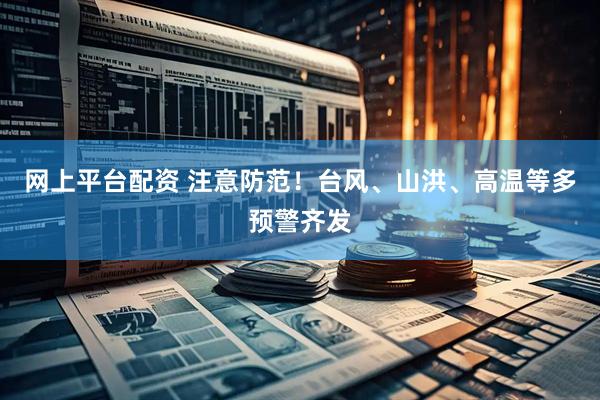 网上平台配资 注意防范！台风、山洪、高温等多预警齐发