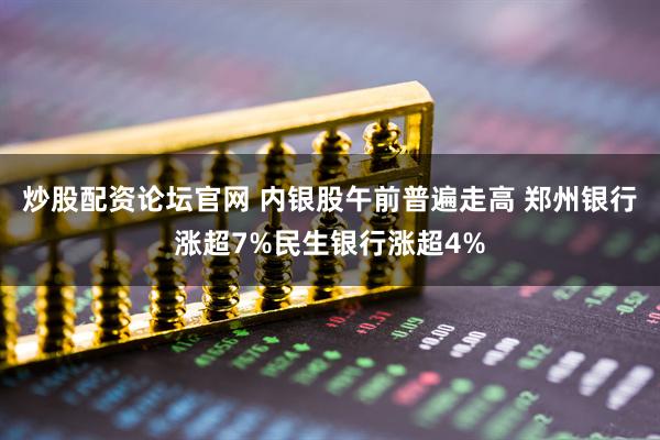 炒股配资论坛官网 内银股午前普遍走高 郑州银行涨超7%民生银行涨超4%