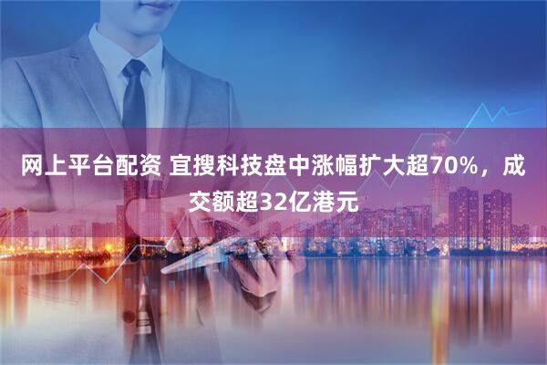 网上平台配资 宜搜科技盘中涨幅扩大超70%，成交额超32亿港元