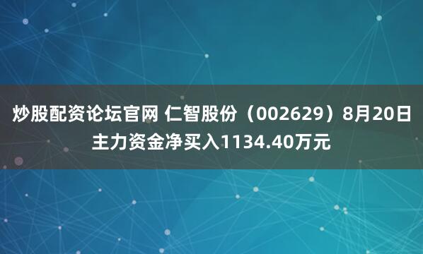 炒股配资论坛官网 仁智股份（002629）8月20日主力资金净买入1134.40万元