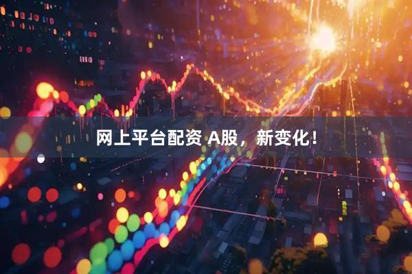网上平台配资 A股，新变化！