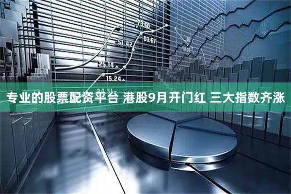 专业的股票配资平台 港股9月开门红 三大指数齐涨