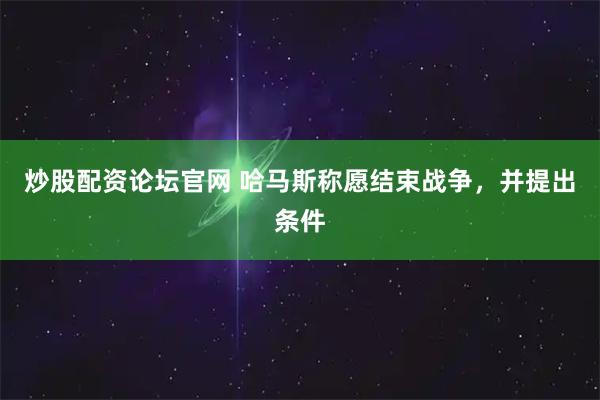 炒股配资论坛官网 哈马斯称愿结束战争，并提出条件