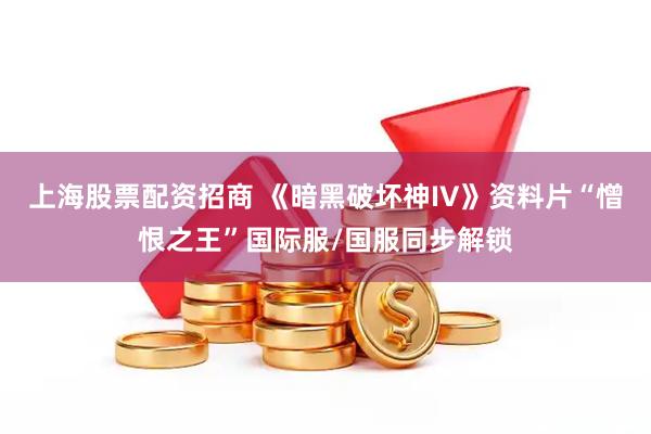 上海股票配资招商 《暗黑破坏神IV》资料片“憎恨之王”国际服/国服同步解锁